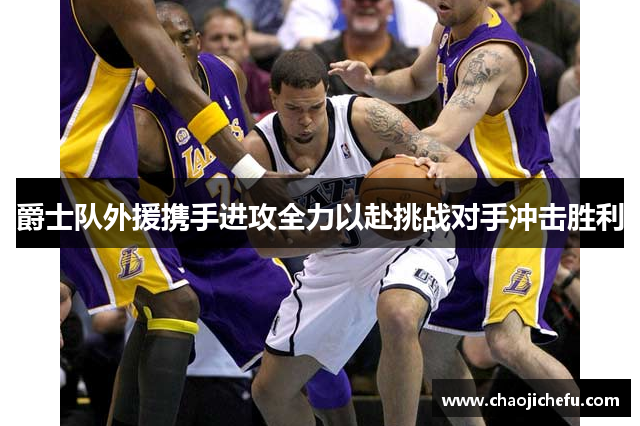 爵士队外援携手进攻全力以赴挑战对手冲击胜利
