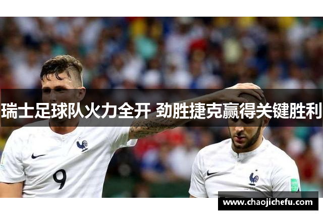 瑞士足球队火力全开 劲胜捷克赢得关键胜利