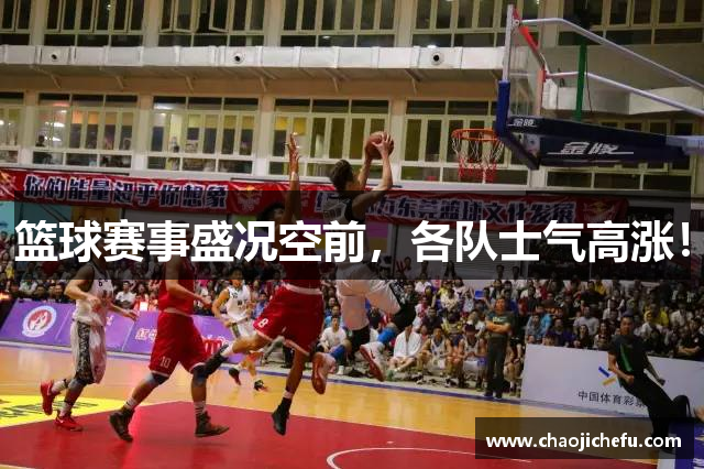 篮球赛事盛况空前，各队士气高涨！