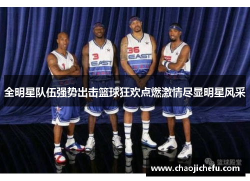 全明星队伍强势出击篮球狂欢点燃激情尽显明星风采
