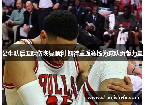 公牛队后卫踝伤恢复顺利 期待重返赛场为球队贡献力量
