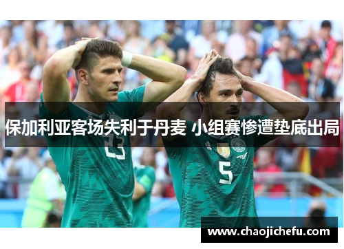 保加利亚客场失利于丹麦 小组赛惨遭垫底出局