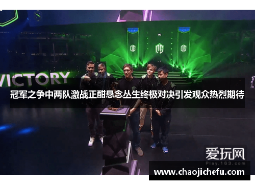 冠军之争中两队激战正酣悬念丛生终极对决引发观众热烈期待