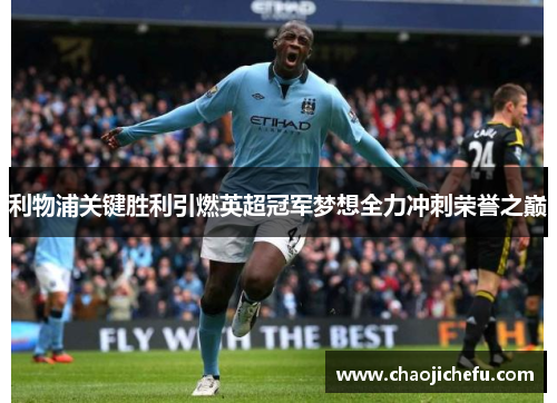 利物浦关键胜利引燃英超冠军梦想全力冲刺荣誉之巅