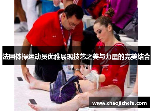 法国体操运动员优雅展现技艺之美与力量的完美结合