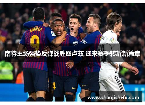 南特主场强势反弹战胜图卢兹 迎来赛季转折新篇章