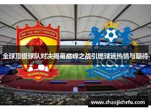 全球顶级球队对决揭幕巅峰之战引燃球迷热情与期待