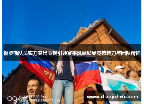 俄罗斯队员实力突出表现引领赛事风潮彰显竞技魅力与团队精神