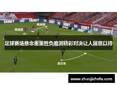 足球赛场悬念重重胜负难测精彩对决让人屏息以待