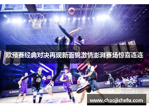 欧预赛经典对决再现新面貌激情澎湃赛场惊喜连连