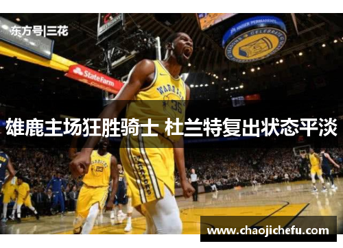 雄鹿主场狂胜骑士 杜兰特复出状态平淡