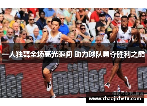 一人独舞全场高光瞬间 助力球队勇夺胜利之巅