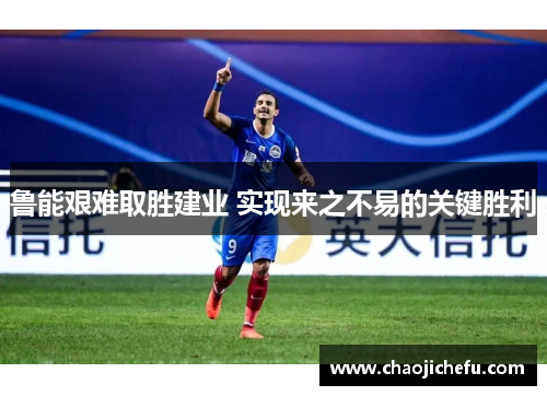 鲁能艰难取胜建业 实现来之不易的关键胜利
