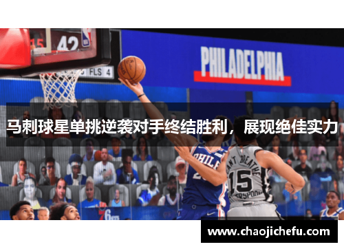 马刺球星单挑逆袭对手终结胜利，展现绝佳实力