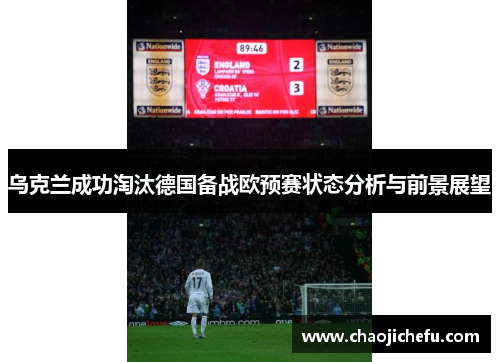乌克兰成功淘汰德国备战欧预赛状态分析与前景展望