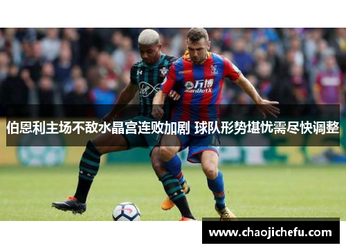 伯恩利主场不敌水晶宫连败加剧 球队形势堪忧需尽快调整