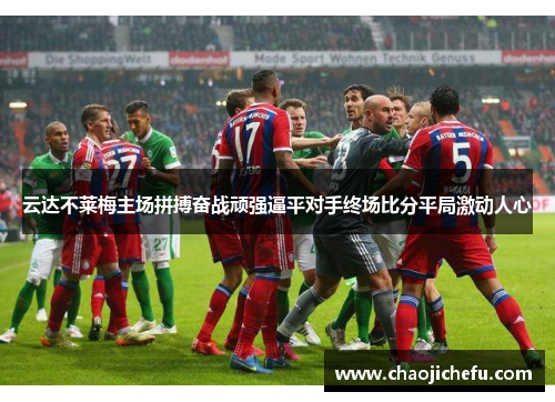 云达不莱梅主场拼搏奋战顽强逼平对手终场比分平局激动人心