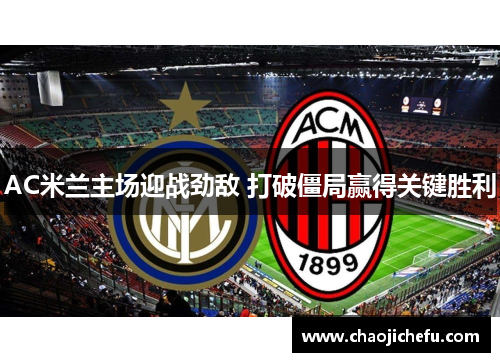 AC米兰主场迎战劲敌 打破僵局赢得关键胜利
