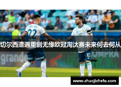 切尔西遭遇重创无缘欧冠淘汰赛未来何去何从