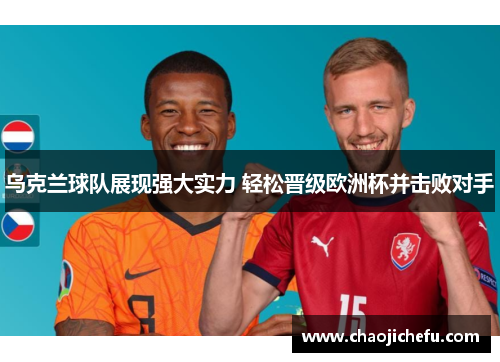 乌克兰球队展现强大实力 轻松晋级欧洲杯并击败对手