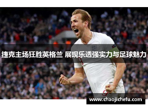 捷克主场狂胜英格兰 展现乐透强实力与足球魅力