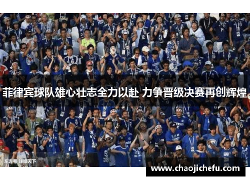 菲律宾球队雄心壮志全力以赴 力争晋级决赛再创辉煌