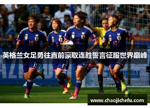英格兰女足勇往直前豪取连胜誓言征服世界巅峰