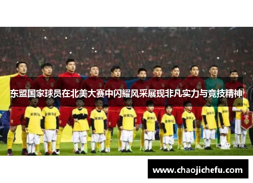 东盟国家球员在北美大赛中闪耀风采展现非凡实力与竞技精神