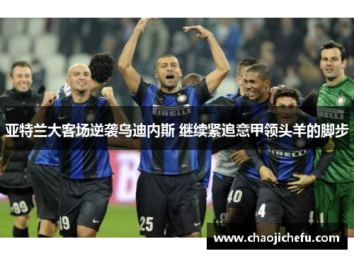 亚特兰大客场逆袭乌迪内斯 继续紧追意甲领头羊的脚步