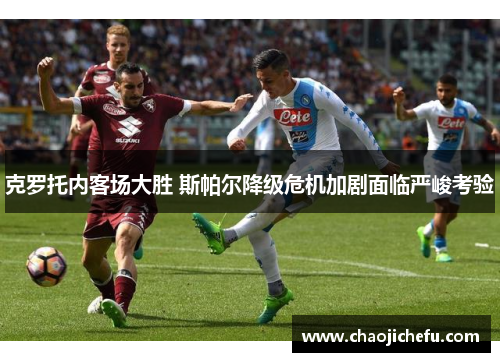 克罗托内客场大胜 斯帕尔降级危机加剧面临严峻考验