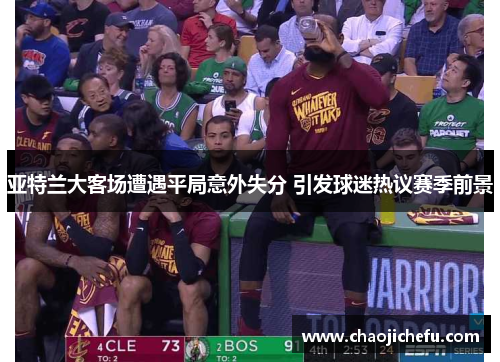 亚特兰大客场遭遇平局意外失分 引发球迷热议赛季前景