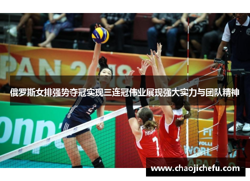 俄罗斯女排强势夺冠实现三连冠伟业展现强大实力与团队精神