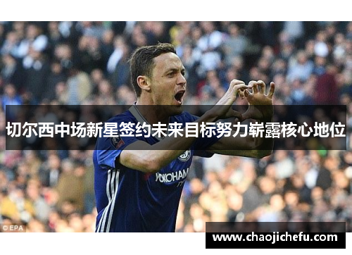 切尔西中场新星签约未来目标努力崭露核心地位