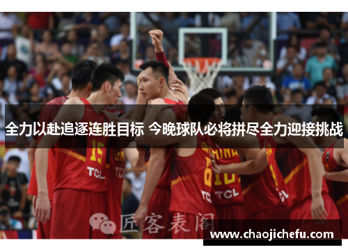 全力以赴追逐连胜目标 今晚球队必将拼尽全力迎接挑战