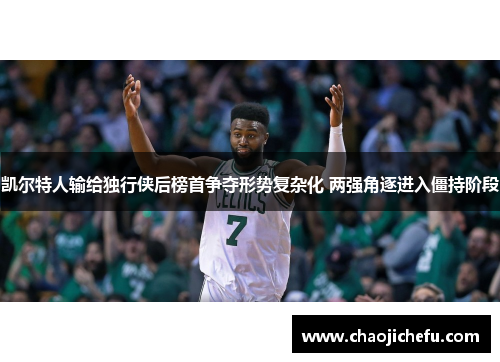 凯尔特人输给独行侠后榜首争夺形势复杂化 两强角逐进入僵持阶段