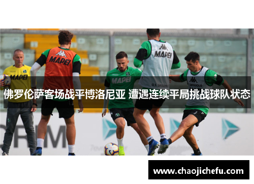 佛罗伦萨客场战平博洛尼亚 遭遇连续平局挑战球队状态