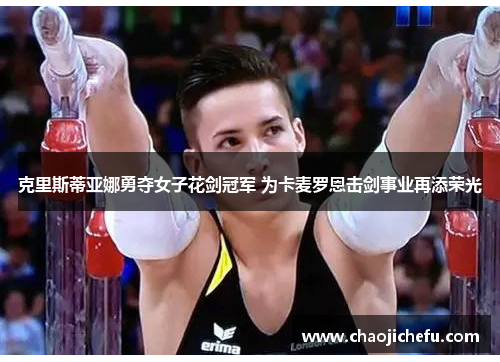 克里斯蒂亚娜勇夺女子花剑冠军 为卡麦罗恩击剑事业再添荣光