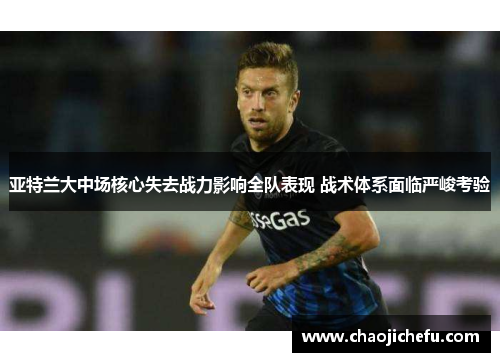 亚特兰大中场核心失去战力影响全队表现 战术体系面临严峻考验