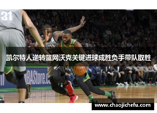 凯尔特人逆转篮网沃克关键进球成胜负手带队取胜