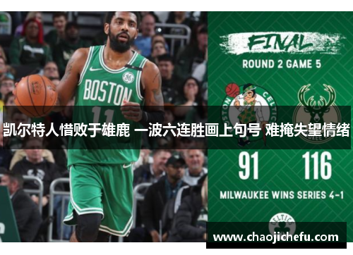 凯尔特人惜败于雄鹿 一波六连胜画上句号 难掩失望情绪
