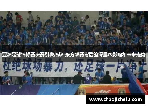 亚洲足球锦标赛决赛引发热议 东方联赛背后的深层次影响和未来走势