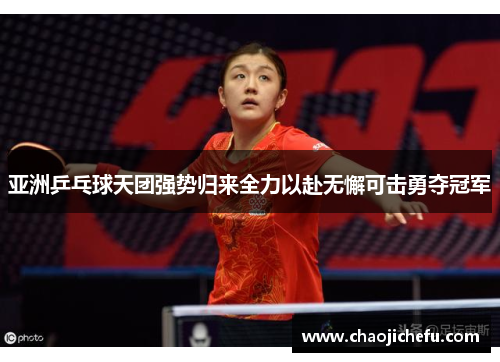 亚洲乒乓球天团强势归来全力以赴无懈可击勇夺冠军