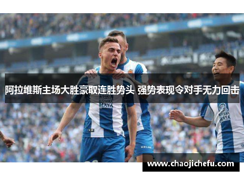 阿拉维斯主场大胜豪取连胜势头 强势表现令对手无力回击