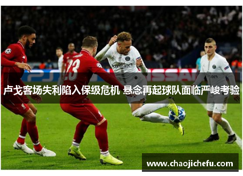 卢戈客场失利陷入保级危机 悬念再起球队面临严峻考验