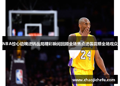 NBA惊心动魄逆转战局精彩瞬间回顾全场焦点逆袭震撼全场观众