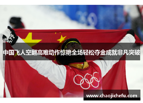 中国飞人空翻高难动作惊艳全场轻松夺金成就非凡突破