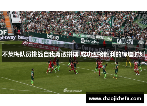 不莱梅队员挑战自我勇敢拼搏 成功迎接胜利的辉煌时刻