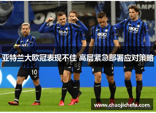 亚特兰大欧冠表现不佳 高层紧急部署应对策略