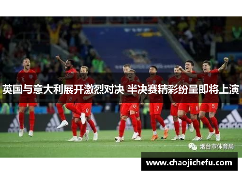 英国与意大利展开激烈对决 半决赛精彩纷呈即将上演